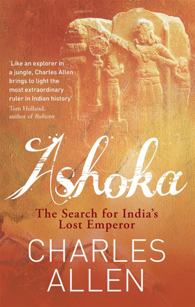 Ashoka: The Search for India's Lost Emperor by Charles Allen