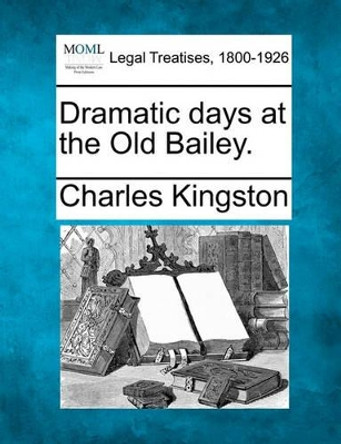 Dramatic Days at the Old Bailey. by Charles Kingston 9781240129041