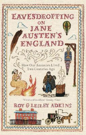 Eavesdropping on Jane Austen's England: How our ancestors lived two centuries ago by Roy A. Adkins