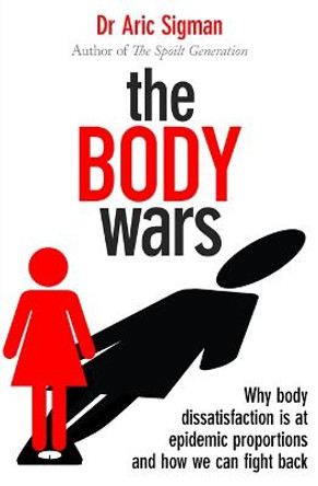 The Body Wars: Why body dissatisfaction is at epidemic proportions and how we can fight back by Dr. Aric Sigman