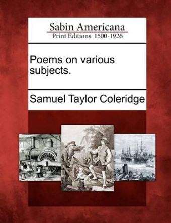 Poems on Various Subjects. by Samuel Taylor Coleridge 9781275845299