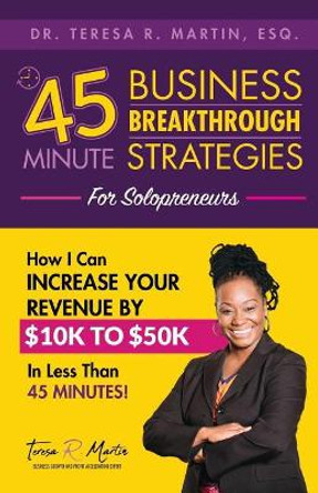 Business Breakthrough Strategies for Solopreneurs: How I Can Increase Your Revenue by $10k to $50k in Less Than 45 Minutes by Teresa R Martin 9781093614053