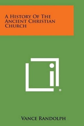 A History of the Ancient Christian Church by Vance Randolph 9781258992040