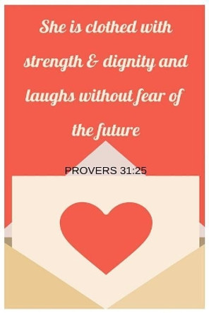 She Is Clothed With Strength and Dignity and Laughs Without Fear Of The Future Proverbs 31: 25 by Grateful Heart Blessings 9781096651369