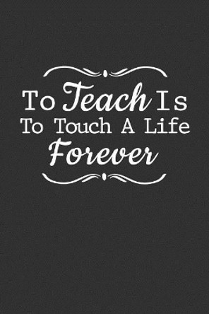 To Teach Is To Touch A Life Forever: Teacher Appreciation gift by Teacher Appreciation 9781096664888