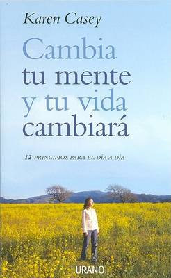 Cambia Tu Mente y Tu Vida Cambiara: 12 Principios Para el Dia A Dia by Karen Casey