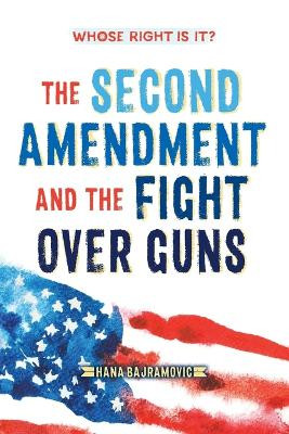 Whose Right Is It? the Second Amendment and the Fight Over Guns by Hana Bajramovic 9781250894076