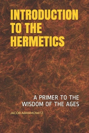 Introduction to the Hermetics: A Primer to the Wisdom of the Ages by Jacob Abramowitz 9781096526353