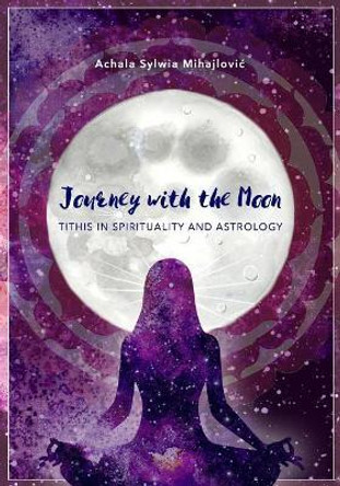 Journey with the Moon: Tithis in Spirituality and Astrology by Achala Sylwia Mihajlovic 9781096768876