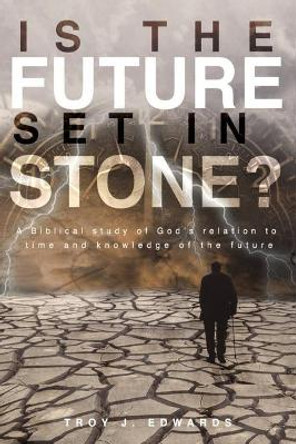 Is the Future Set in Stone?: A Biblical study of God's relation to time and knowledge of the future by Troy Edwards 9781098783914