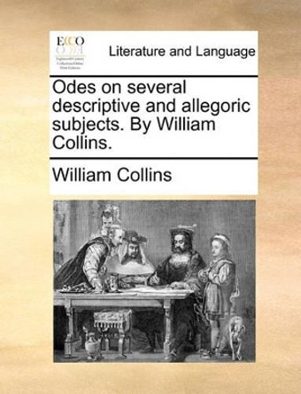 Odes on Several Descriptive and Allegoric Subjects. by William Collins by William Collins 9781140961925