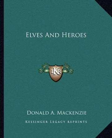 Elves and Heroes by Donald A MacKenzie 9781162661100