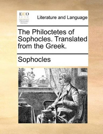 The Philoctetes of Sophocles. Translated from the Greek by Sophocles 9781170041819