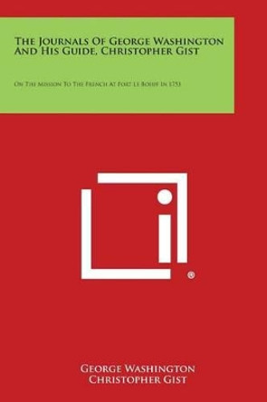 The Journals of George Washington and His Guide, Christopher Gist: On the Mission to the French at Fort Le Boeuf in 1753 by George Washington 9781258994723