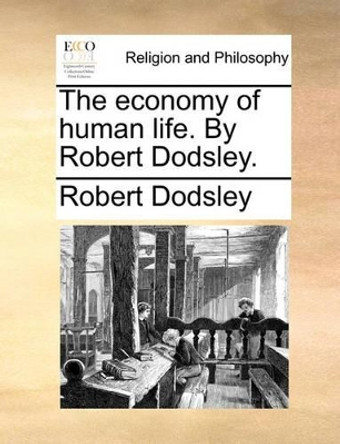The Economy of Human Life. by Robert Dodsley by Robert Dodsley 9781170142400
