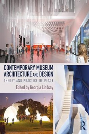 Contemporary Museum Architecture and Design: Theory and Practice of Place by Georgia Lindsay