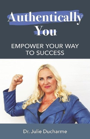 Authentically You: Empower Your Way to Success by Julie DuCharme 9781099379963