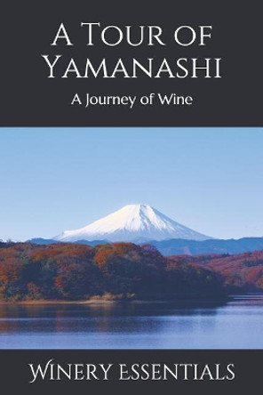 A Tour of Yamanashi: A Journey of Wine by Winery Essentials 9781099514340