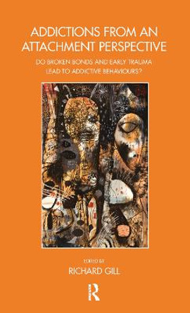 Addictions From an Attachment Perspective: Do Broken Bonds and Early Trauma Lead to Addictive Behaviours? by Richard Gill