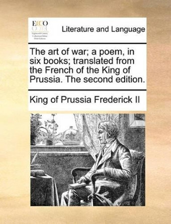 The Art of War; A Poem, in Six Books; Translated from the French of the King of Prussia. the Second Edition. by Frederick II 9781140764298