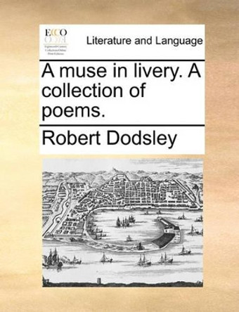 A Muse in Livery. a Collection of Poems by Robert Dodsley 9781170056127