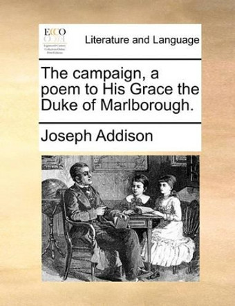 The Campaign, a Poem to His Grace the Duke of Marlborough. by Joseph Addison 9781170050965