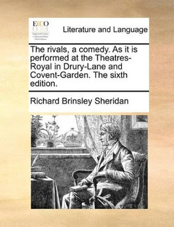 The Rivals, a Comedy. as It Is Performed at the Theatres-Royal in Drury-Lane and Covent-Garden. the Sixth Edition by Richard Brinsley Sheridan 9781170616659