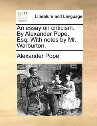 An Essay on Criticism. by Alexander Pope, Esq; With Notes by Mr. Warburton. by Alexander Pope 9781170688366