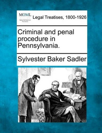 Criminal and Penal Procedure in Pennsylvania. by Sylvester Baker Sadler 9781240091225