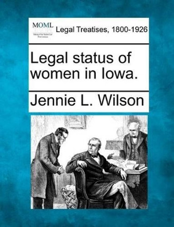 Legal Status of Women in Iowa. by Jennie L Wilson 9781240010035