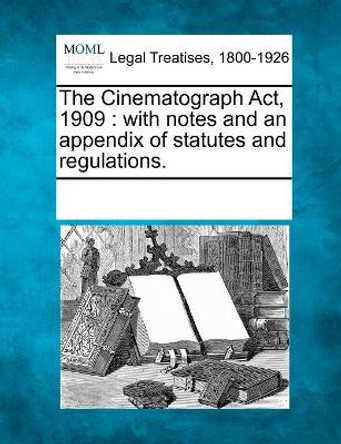 The Cinematograph ACT, 1909: With Notes and an Appendix of Statutes and Regulations. by Multiple Contributors 9781241008253