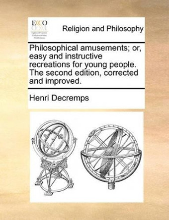 Philosophical Amusements; Or, Easy and Instructive Recreations for Young People. the Second Edition, Corrected and Improved by Henri Decremps 9781171136354