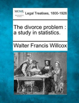 The Divorce Problem: A Study in Statistics. by Walter Francis Willcox 9781240002153