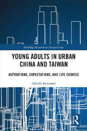 Young Adults in Urban China and Taiwan: Aspirations, Expectations, and Life Choices by Desiree Remmert