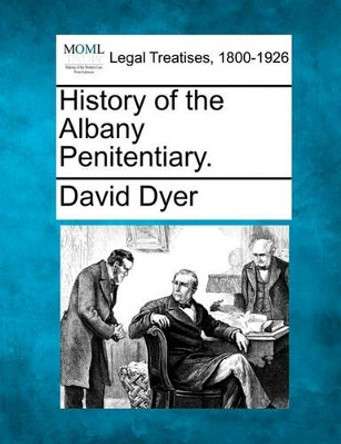 History of the Albany Penitentiary. by David Dyer 9781240093557