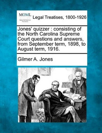 Jones' Quizzer: Consisting of the North Carolina Supreme Court Questions and Answers, from September Term, 1898, to August Term, 1916. by Gilmer A Jones 9781240025824