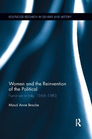 Women and the Reinvention of the Political: Feminism in Italy, 1968-1983 by Maud Anne Bracke