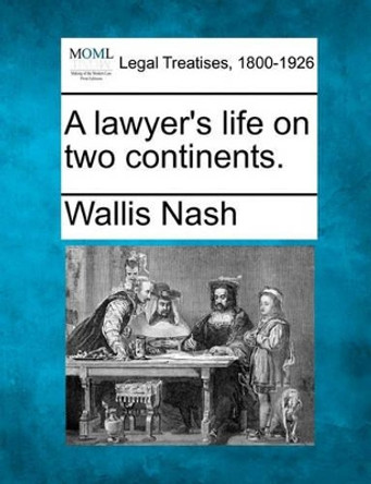 A Lawyer's Life on Two Continents. by Wallis Nash 9781240028719