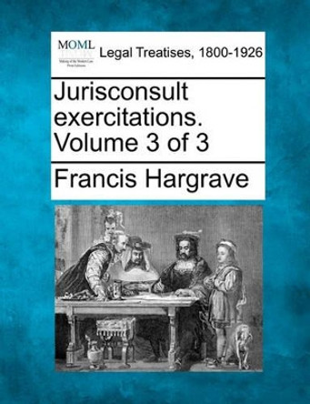 Jurisconsult Exercitations. Volume 3 of 3 by Francis Hargrave 9781240031702