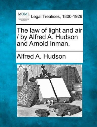 The Law of Light and Air / By Alfred A. Hudson and Arnold Inman. by Alfred A Hudson 9781240033072