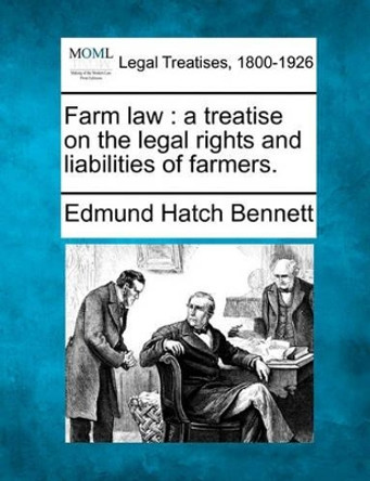 Farm Law: A Treatise on the Legal Rights and Liabilities of Farmers. by Edmund Hatch Bennett 9781240046553