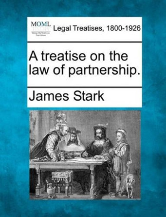 A Treatise on the Law of Partnership. by James Stark 9781240054503