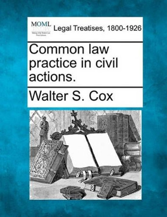 Common Law Practice in Civil Actions. by Walter S Cox 9781240037582