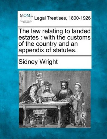 The Law Relating to Landed Estates: With the Customs of the Country and an Appendix of Statutes. by Sidney Wright 9781240071197