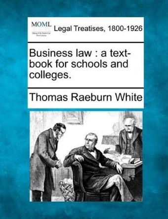 Business Law: A Text-Book for Schools and Colleges. by Thomas Raeburn White 9781240077229