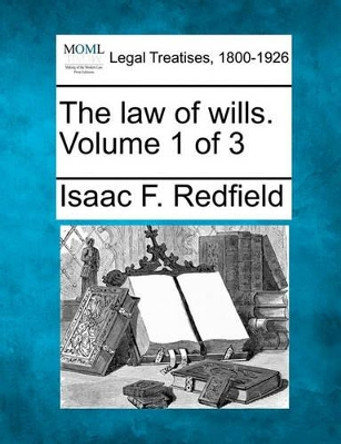 The Law of Wills. Volume 1 of 3 by Isaac F Redfield 9781240077847