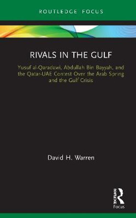 Rivals in the Gulf: Yusuf al-Qaradawi, Abdullah Bin Bayyah, and the Qatar-UAE Contest Over the Arab Spring and the Gulf Crisis by David H. Warren