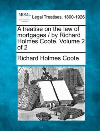 A Treatise on the Law of Mortgages / By Richard Holmes Coote. Volume 2 of 2 by Richard Holmes Coote 9781240077960