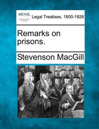 Remarks on Prisons. by Stevenson Macgill 9781240084722