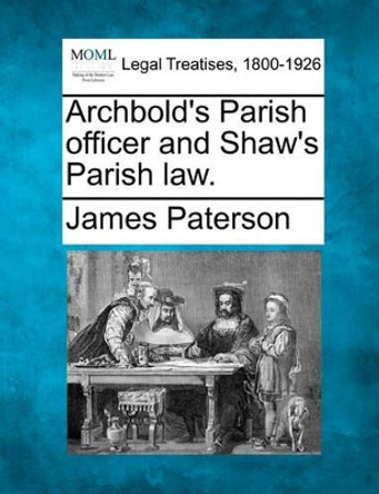 Archbold's Parish Officer and Shaw's Parish Law. by James Paterson 9781240065851